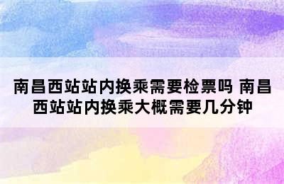 南昌西站站内换乘需要检票吗 南昌西站站内换乘大概需要几分钟
